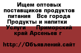 Ищем оптовых поставщиков продуктов питания - Все города Продукты и напитки » Услуги   . Приморский край,Арсеньев г.